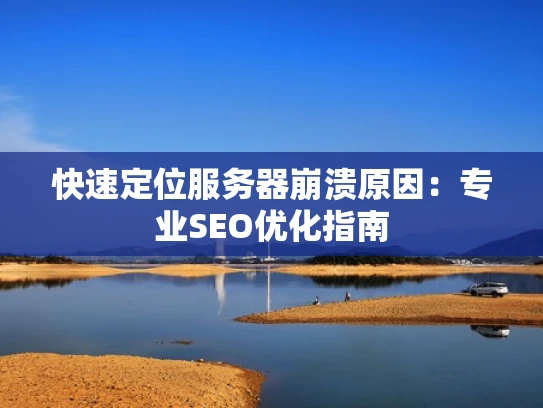 快速定位服务器崩溃原因：专业SEO优化指南