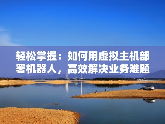 轻松掌握：如何用虚拟主机部署机器人，高效解决业务难题