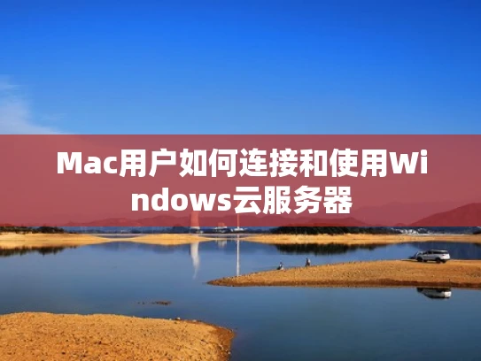 Mac用户如何连接和使用Windows云服务器
