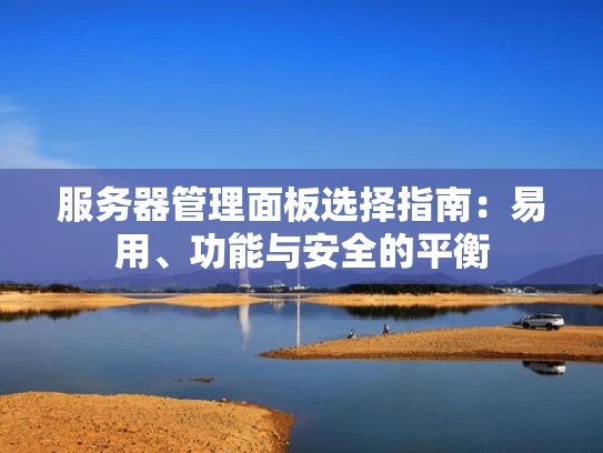 服务器管理面板选择指南：易用、功能与安全的平衡