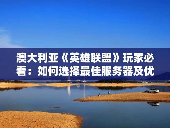 澳大利亚《英雄联盟》玩家必看：如何选择最佳服务器及优化体验