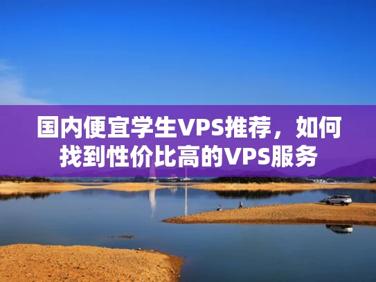 国内便宜学生VPS推荐，如何找到性价比高的VPS服务