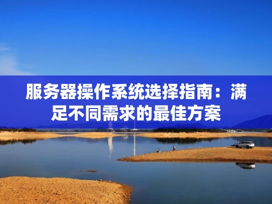 服务器操作系统选择指南：满足不同需求的最佳方案