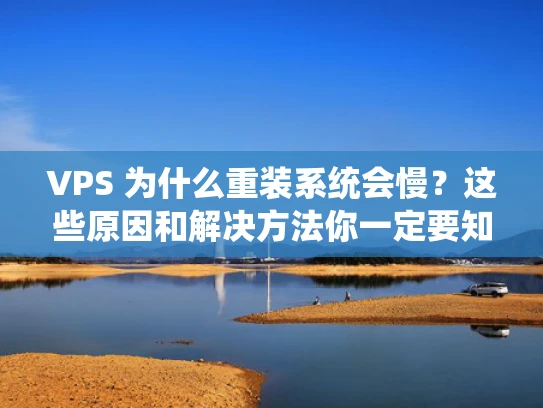VPS 为什么重装系统会慢？这些原因和解决方法你一定要知道！