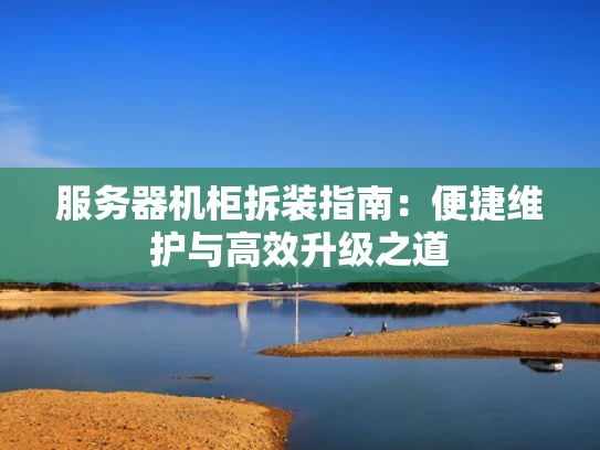 服务器机柜拆装指南：便捷维护与高效升级之道