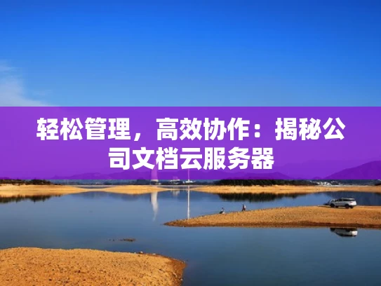 轻松管理，高效协作：揭秘公司文档云服务器