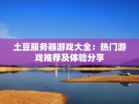 土豆服务器游戏大全：热门游戏推荐及体验分享