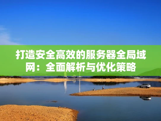 打造安全高效的服务器全局域网：全面解析与优化策略