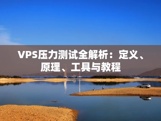VPS压力测试全解析：定义、原理、工具与教程