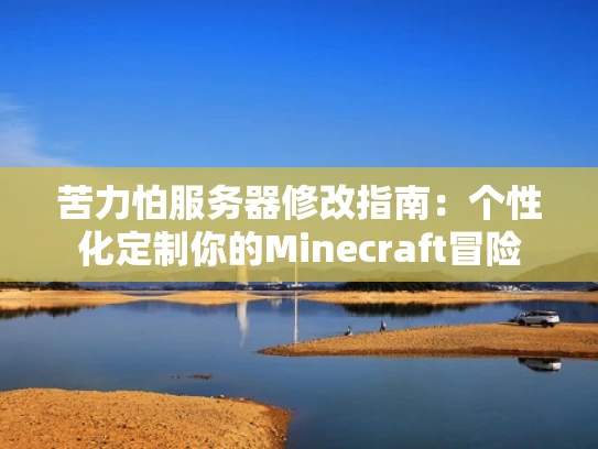 苦力怕服务器修改指南：个性化定制你的Minecraft冒险