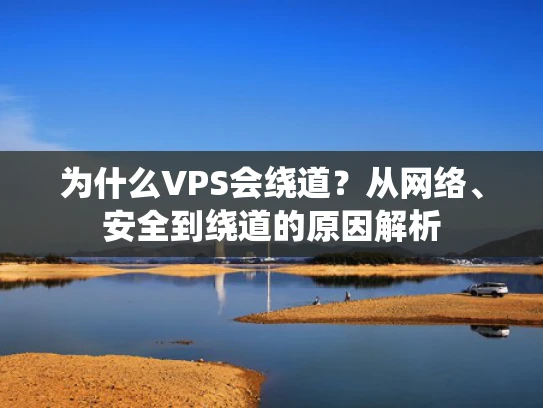 为什么VPS会绕道？从网络、安全到绕道的原因解析