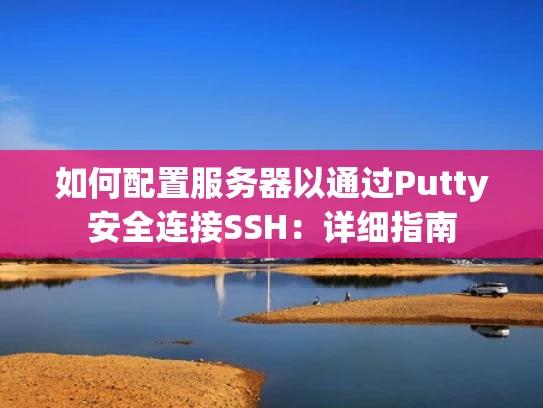 如何配置服务器以通过Putty安全连接SSH：详细指南