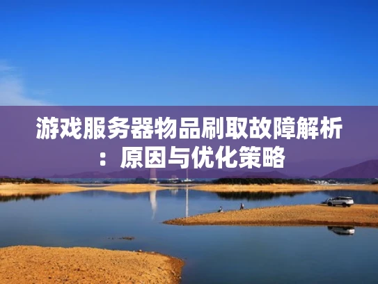 游戏服务器物品刷取故障解析：原因与优化策略