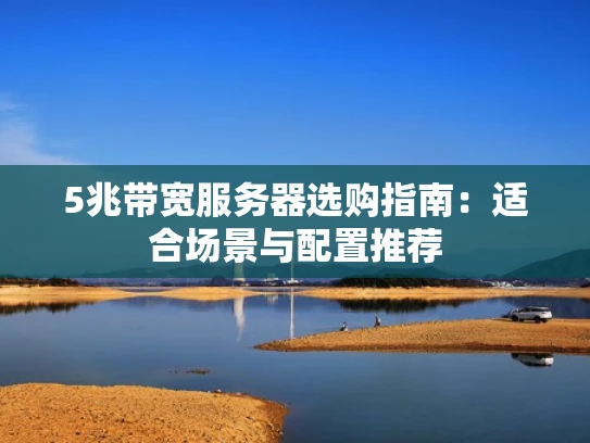 5兆带宽服务器选购指南：适合场景与配置推荐