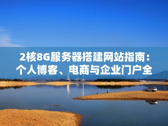 2核8G服务器搭建网站指南：个人博客、电商与企业门户全解析