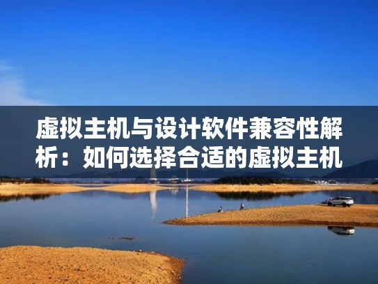 虚拟主机与设计软件兼容性解析：如何选择合适的虚拟主机？