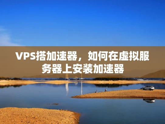 VPS搭加速器，如何在虚拟服务器上安装加速器