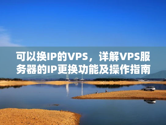 可以换IP的VPS，详解VPS服务器的IP更换功能及操作指南