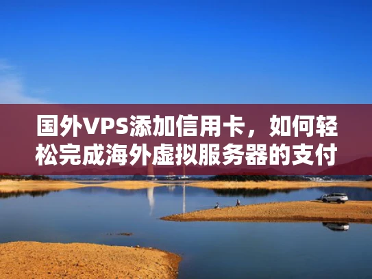 国外VPS添加信用卡，如何轻松完成海外虚拟服务器的支付