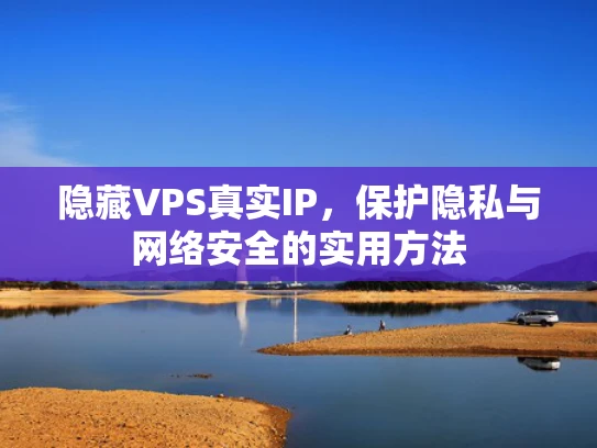 隐藏VPS真实IP，保护隐私与网络安全的实用方法