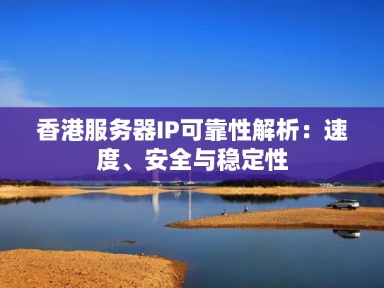 香港服务器IP可靠性解析：速度、安全与稳定性