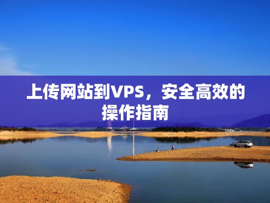 上传网站到VPS，安全高效的操作指南