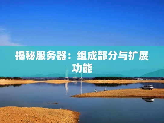 揭秘服务器：组成部分与扩展功能