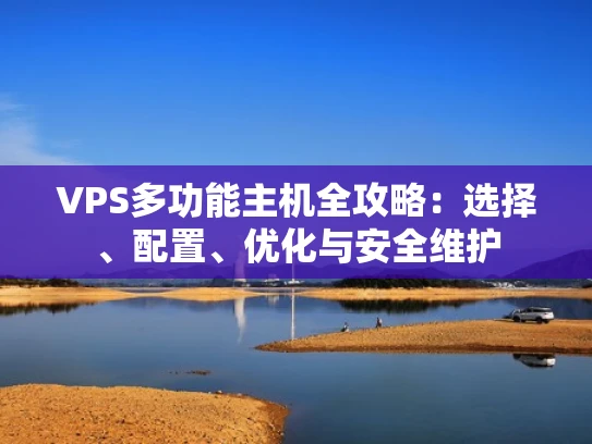 VPS多功能主机全攻略：选择、配置、优化与安全维护