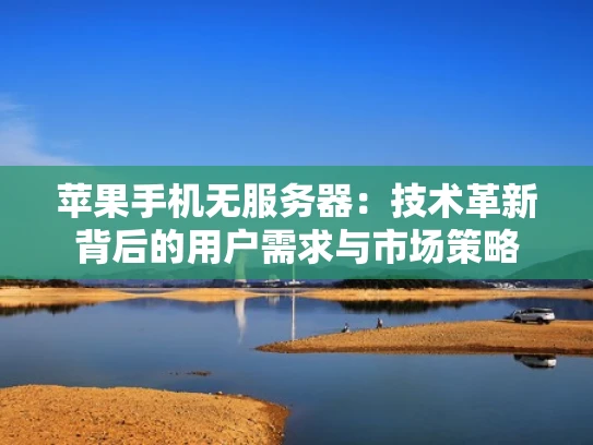 苹果手机无服务器：技术革新背后的用户需求与市场策略
