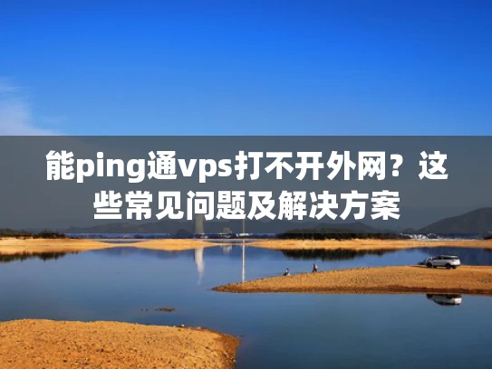 能ping通vps打不开外网？这些常见问题及解决方案