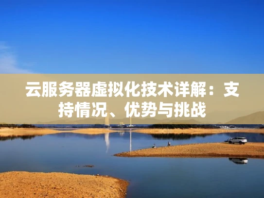 云服务器虚拟化技术详解：支持情况、优势与挑战