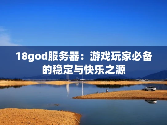 18god服务器：游戏玩家必备的稳定与快乐之源