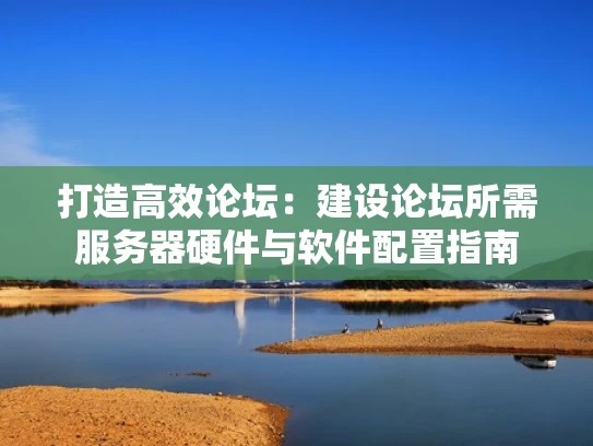 打造高效论坛：建设论坛所需服务器硬件与软件配置指南