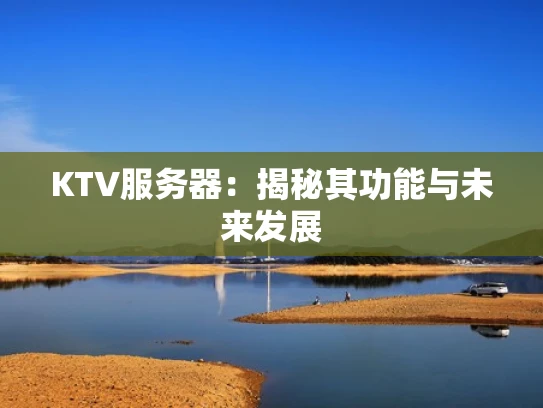 KTV服务器：揭秘其功能与未来发展
