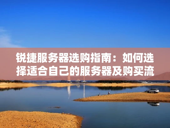 锐捷服务器选购指南：如何选择适合自己的服务器及购买流程详解