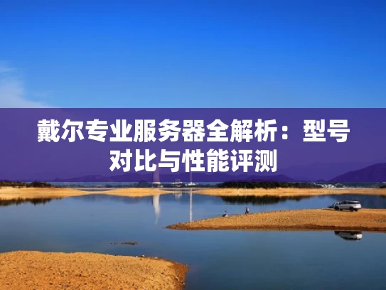 戴尔专业服务器全解析：型号对比与性能评测
