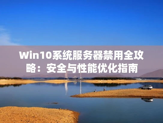 Win10系统服务器禁用全攻略：安全与性能优化指南