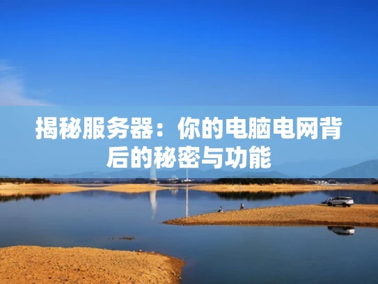 揭秘服务器：你的电脑电网背后的秘密与功能
