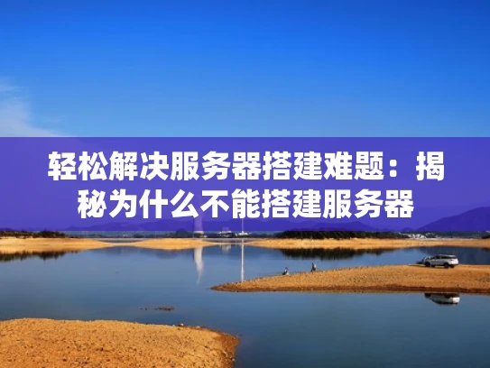 轻松解决服务器搭建难题：揭秘为什么不能搭建服务器