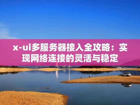 x-ui多服务器接入全攻略：实现网络连接的灵活与稳定