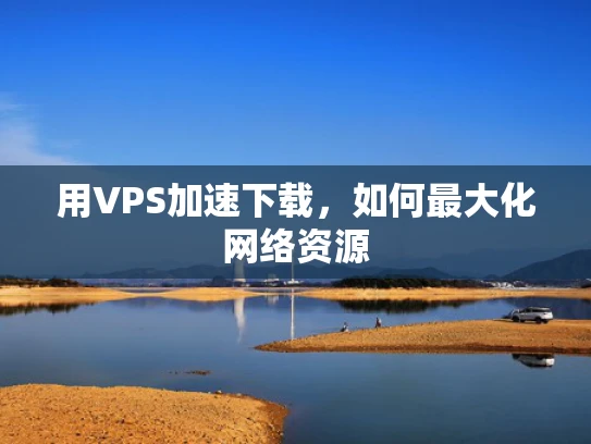用VPS加速下载，如何最大化网络资源