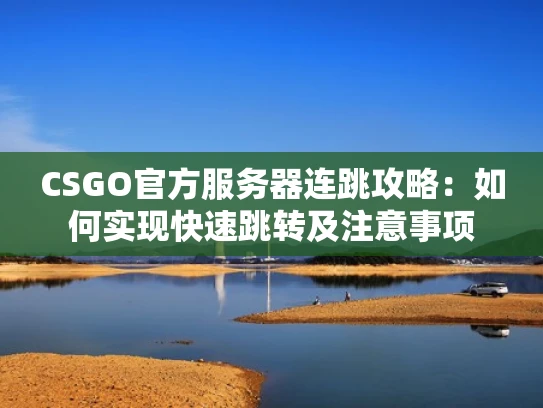 CSGO官方服务器连跳攻略：如何实现快速跳转及注意事项