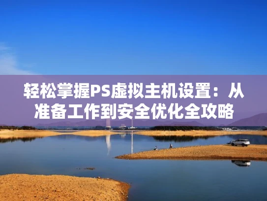 轻松掌握PS虚拟主机设置：从准备工作到安全优化全攻略