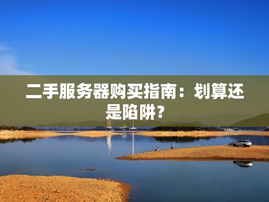 二手服务器购买指南：划算还是陷阱？