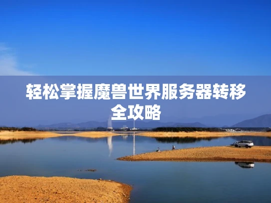 轻松掌握魔兽世界服务器转移全攻略