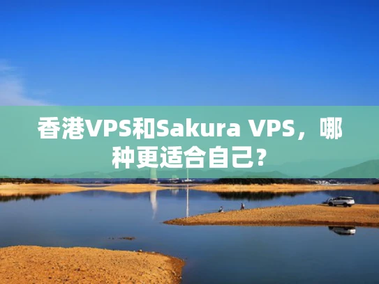 香港VPS和Sakura VPS，哪种更适合自己？