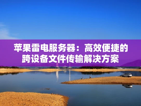 苹果雷电服务器：高效便捷的跨设备文件传输解决方案