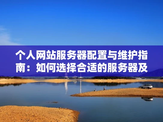 个人网站服务器配置与维护指南：如何选择合适的服务器及日常管理