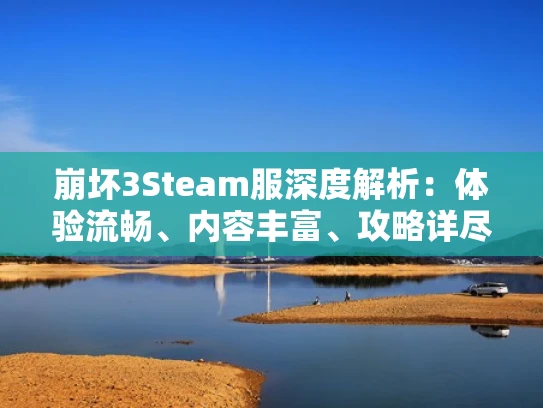崩坏3Steam服深度解析：体验流畅、内容丰富、攻略详尽
