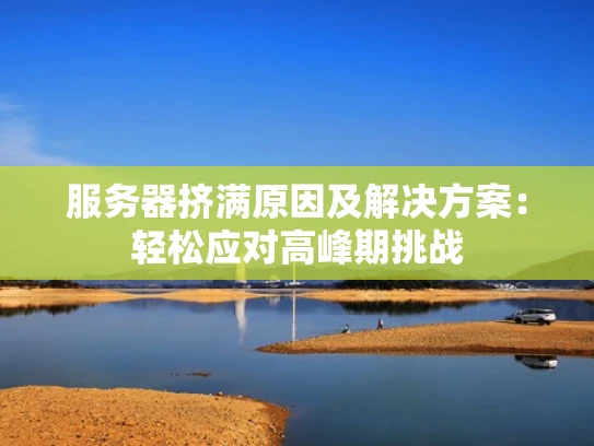 服务器挤满原因及解决方案：轻松应对高峰期挑战